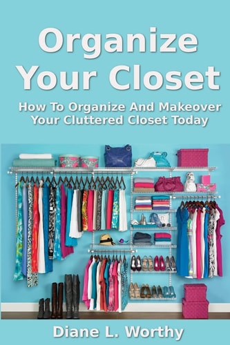 Organize Your Closet How to Organize and Makeover Your Cluttered Closet Today