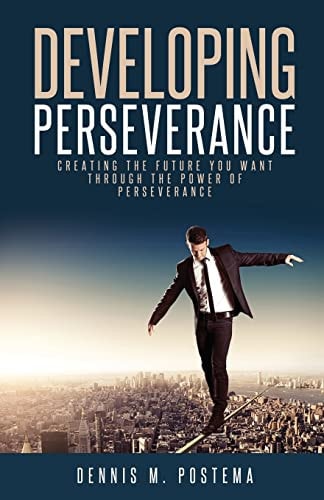 Developing Perseverance Creating the Future You Want Through the Power of Perseverance