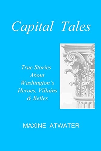 Capital Tales True Stories about Washington's Heroes, Villains and Belles