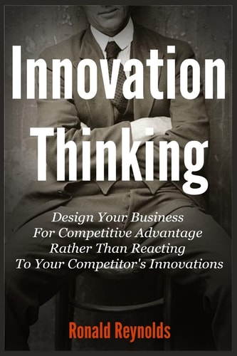 Innovation Thinking Design Your Business for Competitive Advantage Rather Than Reacting to Your Competitor's Innovations