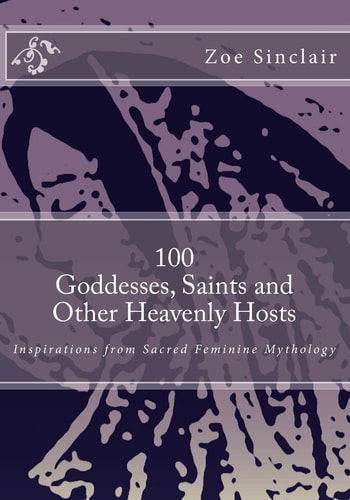 100 Goddesses, Saints, and Other Heavenly Hosts Inspirations from Sacred Feminine Mythology