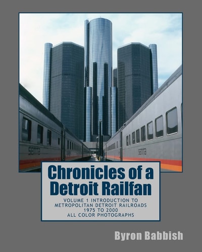 Chronicles of a Detroit Railfan Volume 1 Introduction to Metropolitan Detroit Railroads, 1975 to 2000, All Color Photographs