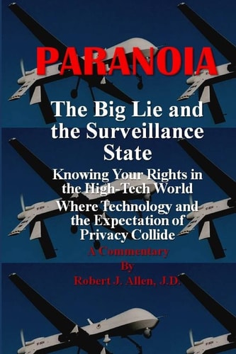Paranoia The Big Lie and the Surveillance State Knowing Your Rights in the High-Tech World Where Technology and the Expectation of Privacy Collide