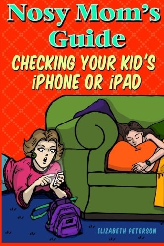 Nosy Mom's Guide Checking Your Kid's IPhone, IPad, and IPod How to View and Recover Data on Your Kids? Apple Devices Without Them Knowing It