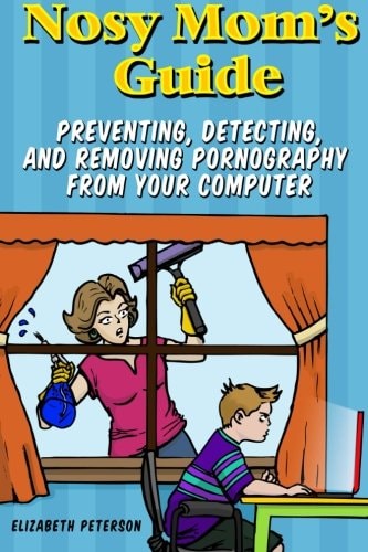 Nosy Mom's Guide How to Prevent, Detect, and Remove Pornography from Your Computer