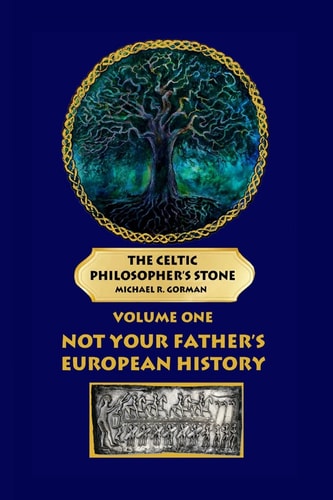 The Celtic Philosopher's Stone Volume One: Not Your Father's European History