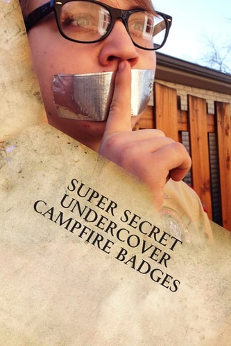 Super Secret Undercover Campfire Badges Cool Ideas to Make Any Camp Out More Livlier, Enriching and More Fun