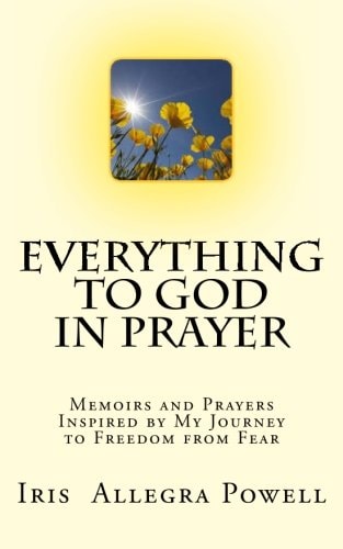 Everything to God in Prayer Memoirs and Prayers Inspired by My Journey to Freedom from Fear