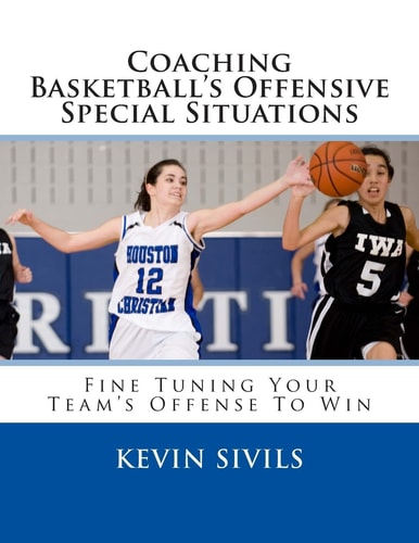 Coaching Basketball's Offensive Special Situations Fine Tuning Your Team's Offense To Win