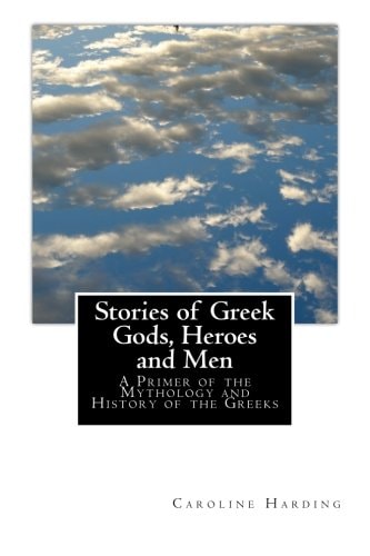 Stories of Greek Gods, Heroes and Men A Primer of the Mythology and History of the Greeks