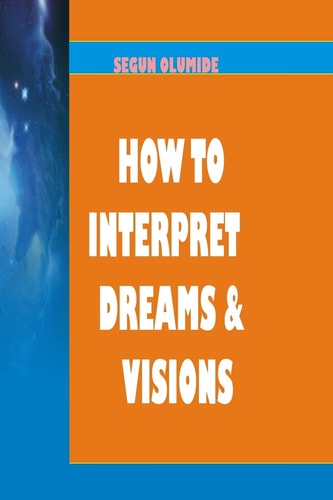 How To Interpret Dreams and Visions Understanding How God Speaks in Dreams and Visions