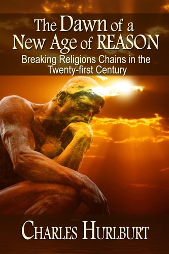 The Dawn of a New Age of Reason Breaking Religion's Chains in the Twenty-First Century