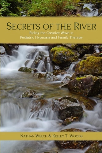Secrets of the River Riding the Creative Wave in Pediatric Hypnosis and Family Therapy