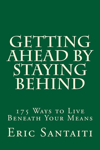Getting Ahead by Staying Behind 175 Ways to Live Beneath Your Means