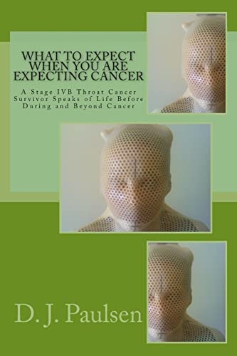 What to Expect When You Are Expecting Cancer A Stage IVB Throat Cancer Survivor Speaks of Life Before During and Beyond Cancer