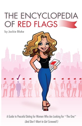 The Encyclopedia of Red Flags A Guide to Peaceful Dating for Women Who Are Looking for The One (And Don't Want to Get Screwed!)