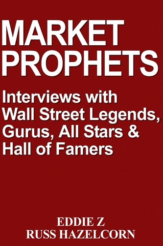 Market Prophets Eddie Z's Interviews with Wall Street Legends, Gurus, All-Stars, and Hall of Famers