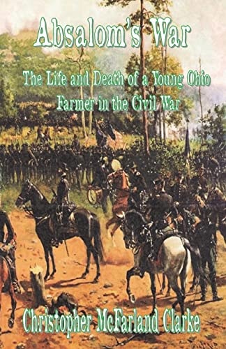 Absalom's War The Life and Death of a Young Ohio Farmer in the Civil War