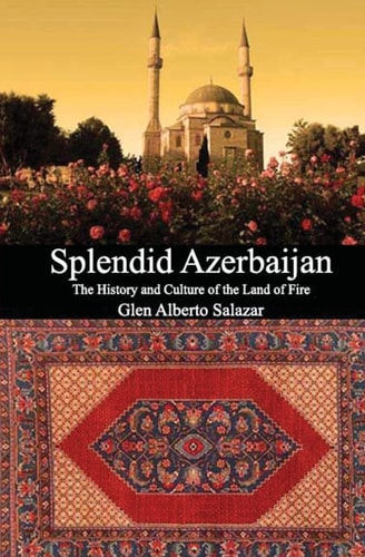 Splendid Azerbaijan The History and Culture of the Land of Fire