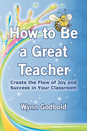 How to Be a Great Teacher Create the Flow of Joy and Success in Your Classroom
