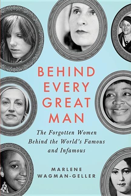 Behind Every Great Man: The Forgotten Women Behind the Worlds Famous and Infamous