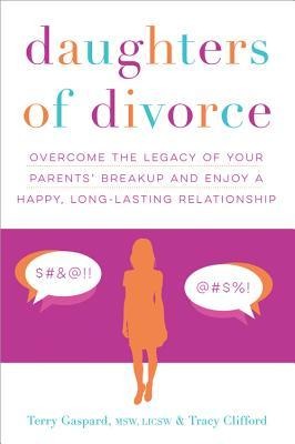 Daughters of Divorce: Overcome the Legacy of Your Parents Breakup and Enjoy a Happy, Long-Lasting Relationship