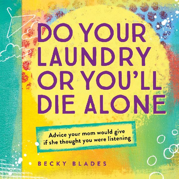 Do Your Laundry or Youll Die Alone: Advice Your Mom Would Give If She Thought You Were Listening