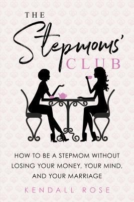 The Stepmoms Club: How to Be a Stepmom Without Losing Your Money, Your Mind, and Your Marriage