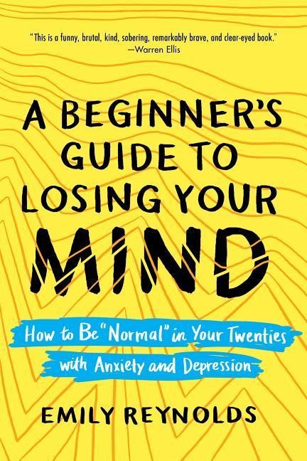A Beginners Guide to Losing Your Mind: How to Be Normal in Your Twenties with Anxiety and Depression