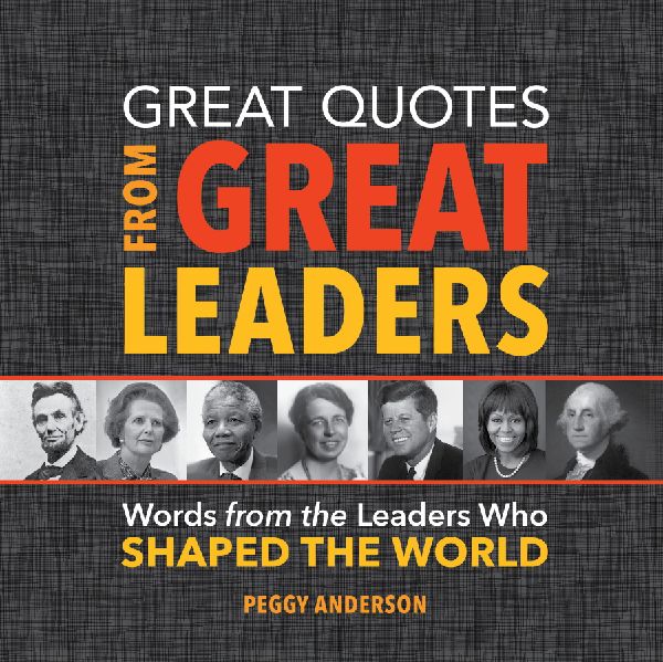 Great Quotes from Great Leaders: Words from the Leaders Who Shaped the World