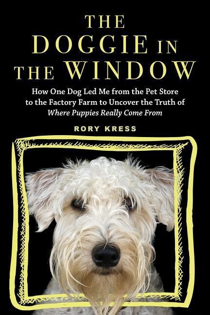 The Doggie in the Window: How One Dog Led Me from the Pet Store to the Factory Farm to Uncover the Truth of Where Puppies Really Come from
