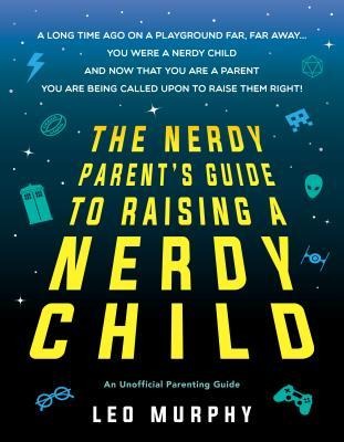 The Nerdy Parents Guide to Raising a Nerdy Child: An Unofficial Parenting Guide