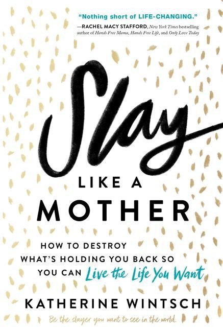 Slay Like a Mother: How to Destroy Whats Holding You Back So You Can Live the Life You Want
