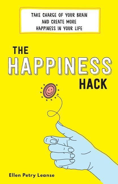 The Happiness Hack: Take Charge of Your Brain and Create More Happiness in Your Life