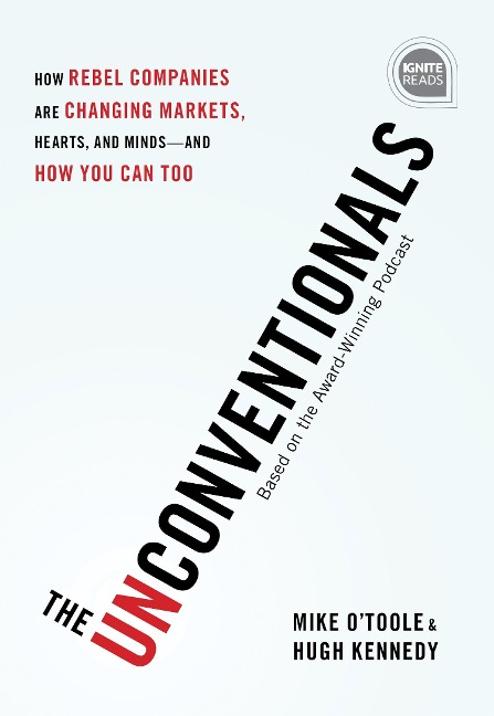 The Unconventionals: How Rebel Companies Are Changing Markets, Hearts, and Minds--And How You Can Too