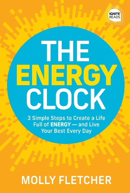 The Energy Clock: 3 Simple Steps to Create a Life Full of Energy -- And Live Your Best Every Day