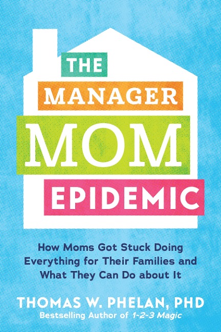 The Manager Mom Epidemic: How Moms Got Stuck Doing Everything for Their Families and What They Can Do about It
