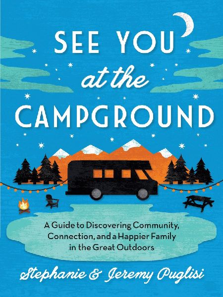 See You at the Campground: A Guide to Discovering Community, Connection, and a Happier Family in the Great Outdoors