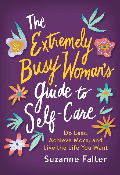 The Extremely Busy Womans Guide to Self-Care: Do Less, Achieve More, and Live the Life You Want