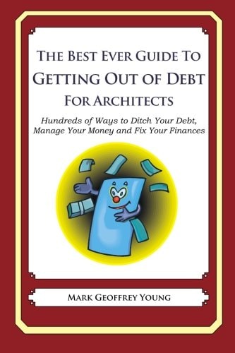 The Best Ever Guide to Getting Out of Debt for Architect Hundreds of Ways to Ditch Your Debt, Manage Your Money and Fix Your Finances