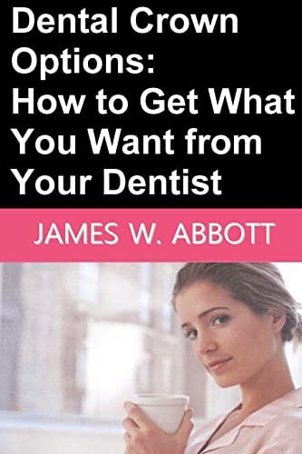 Dental Crown Options How to Get What You Want from Your Dentist