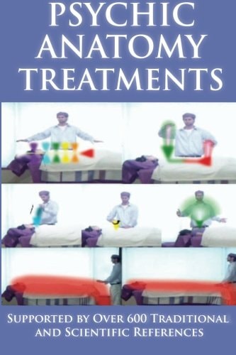 Psychic Anatomy Treatments Energy Healing-Empowerment at It Best: Supported by Over 600 Traditional and Scientific References