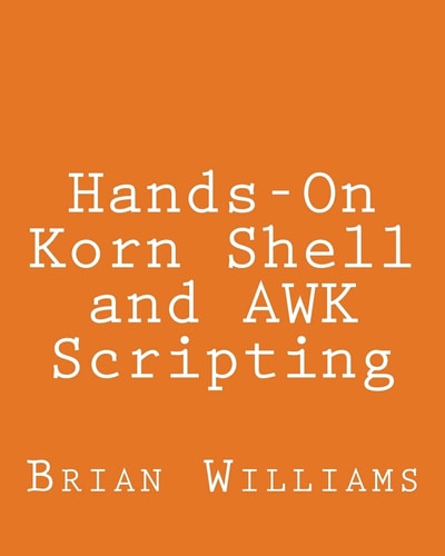 Hands-On Korn Shell and AWK Scripting Learn Unix and Linux Programming Through Advanced Scripting Examples