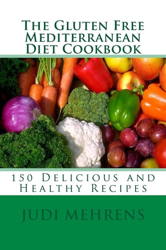 The Gluten Free Mediterranean Diet Cookbook 150 Delicious and Healthy Recipes