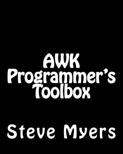 AWK Programmer's Toolbox Advanced AWK and Unix Shell Scripting Examples and Techniques