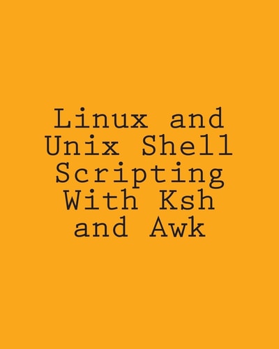 Linux and Unix Shell Scripting With Ksh and Awk Advanced Scripts and Methods