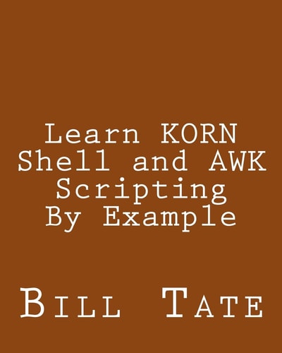 Learn KORN Shell and AWK Scripting By Example A Cookbook of Advanced Scripts For Unix and Linux Environments