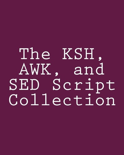 The KSH, AWK, and SED Script Collection Mastering Unix Programming Through Practical Examples