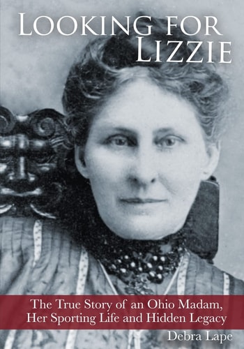 Looking for Lizzie The True Story of an Ohio Madam, Her Sporting Life and Hidden Legacy