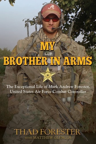 My Brother in Arms The Exceptional Life of Mark Andrew Forester, United States Air Force Combat Controller